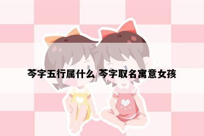 芩字五行属什么 芩字取名寓意女孩