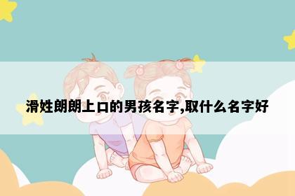 滑姓朗朗上口的男孩名字,取什么名字好