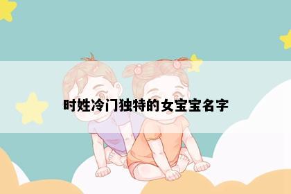 时姓冷门独特的女宝宝名字