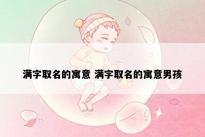 满字取名的寓意 满字取名的寓意男孩