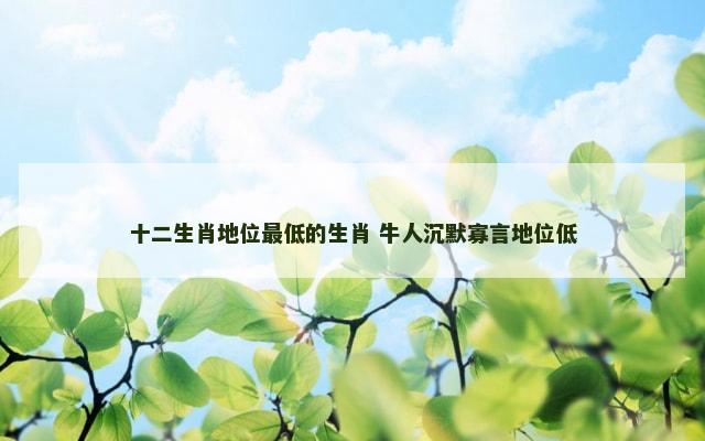 十二生肖地位最低的生肖 牛人沉默寡言地位低