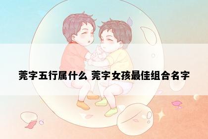 莞字五行属什么 莞字女孩最佳组合名字