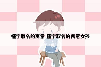槿字取名的寓意 槿字取名的寓意女孩