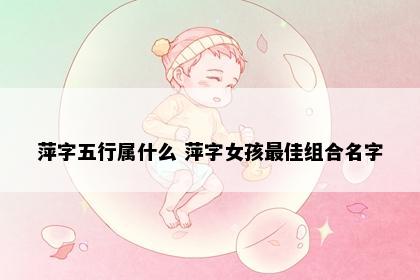 萍字五行属什么 萍字女孩最佳组合名字