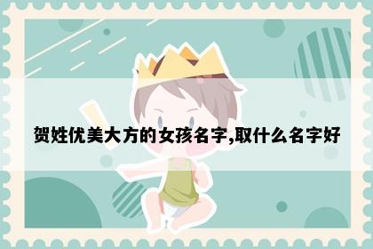 贺姓优美大方的女孩名字,取什么名字好