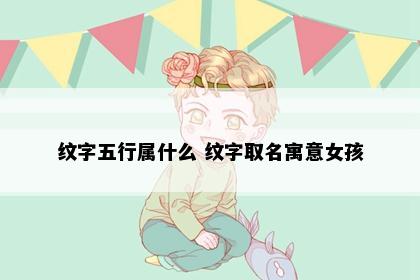 纹字五行属什么 纹字取名寓意女孩
