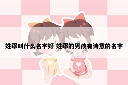 姓缪叫什么名字好 姓缪的男孩有诗意的名字