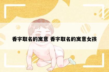 香字取名的寓意 香字取名的寓意女孩