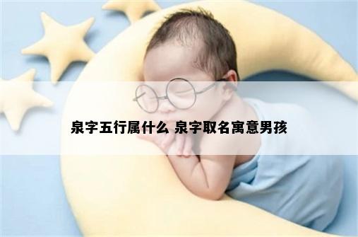 泉字五行属什么 泉字取名寓意男孩
