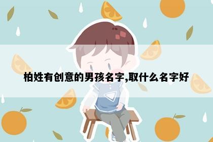 柏姓有创意的男孩名字,取什么名字好