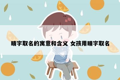 睛字取名的寓意和含义 女孩用睛字取名