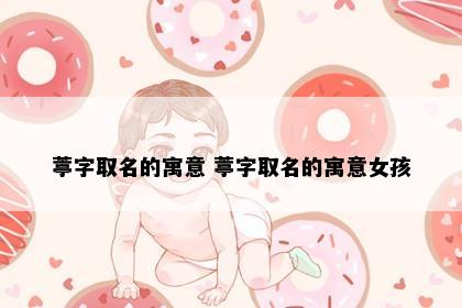 葶字取名的寓意 葶字取名的寓意女孩