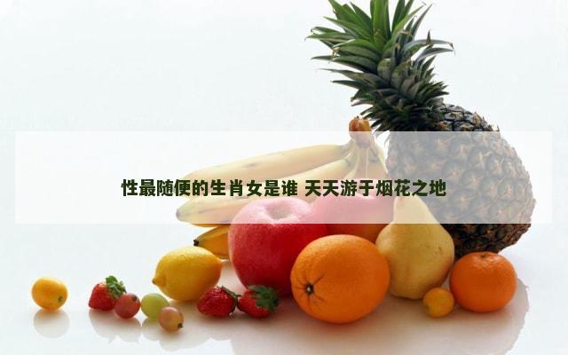 性最随便的生肖女是谁 天天游于烟花之地