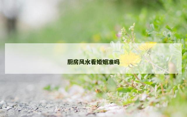厨房风水看婚姻准吗