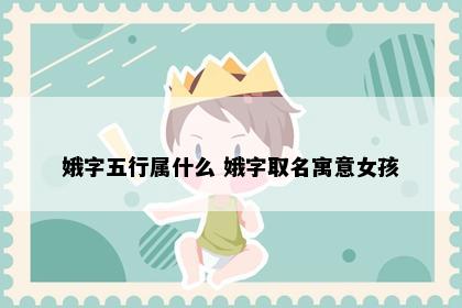 娥字五行属什么 娥字取名寓意女孩