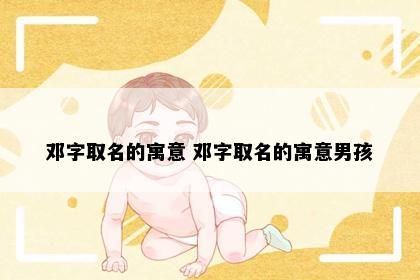 邓字取名的寓意 邓字取名的寓意男孩