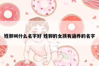 姓郭叫什么名字好 姓郭的女孩有涵养的名字