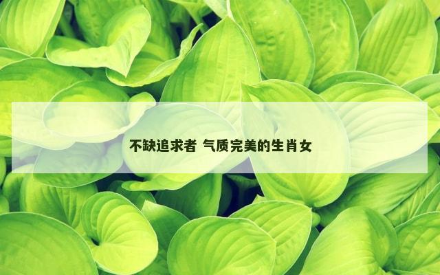 不缺追求者 气质完美的生肖女