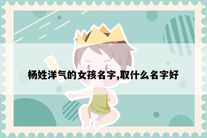 杨姓洋气的女孩名字,取什么名字好