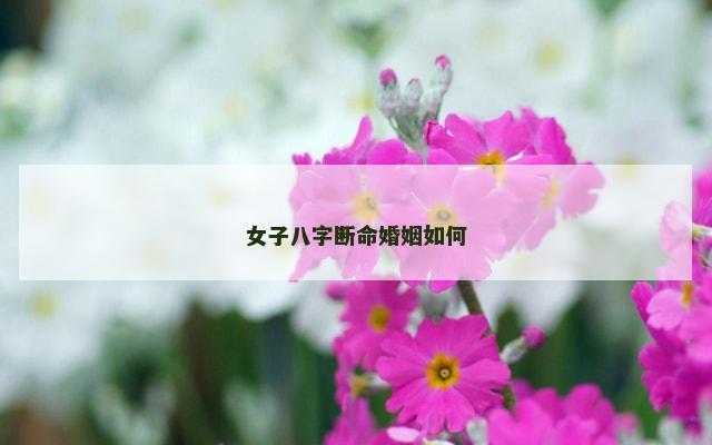女子八字断命婚姻如何