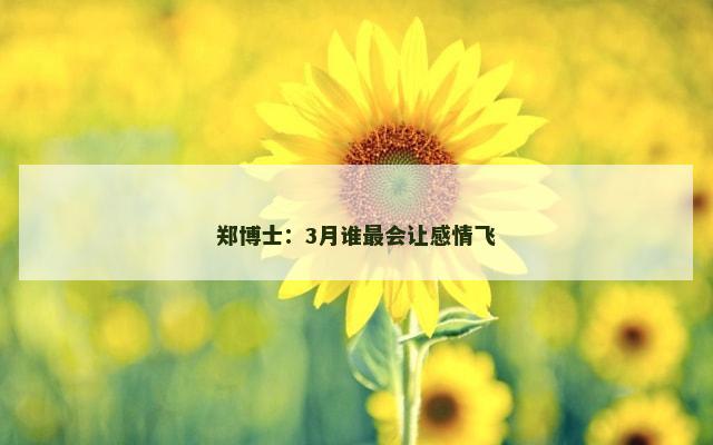 郑博士：3月谁最会让感情飞