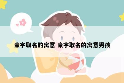 豪字取名的寓意 豪字取名的寓意男孩