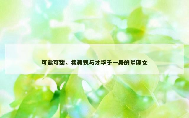 可盐可甜，集美貌与才华于一身的星座女