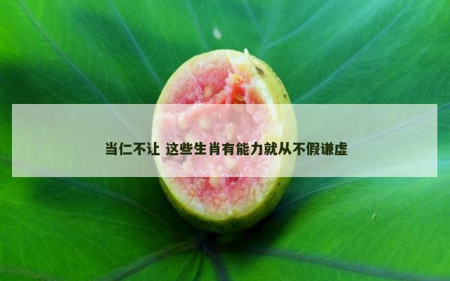 当仁不让 这些生肖有能力就从不假谦虚