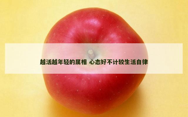 越活越年轻的属相 心态好不计较生活自律