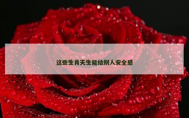 这些生肖天生能给别人安全感
