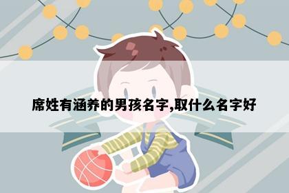席姓有涵养的男孩名字,取什么名字好