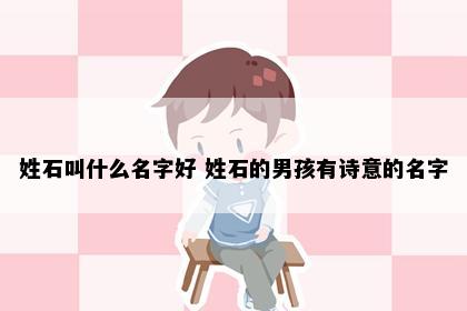姓石叫什么名字好 姓石的男孩有诗意的名字