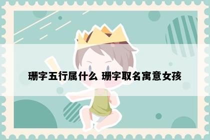 珊字五行属什么 珊字取名寓意女孩
