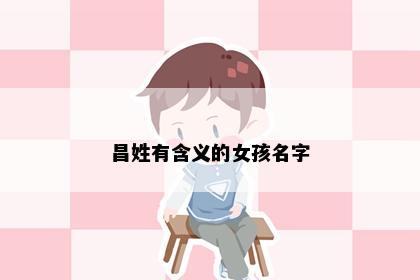 昌姓有含义的女孩名字