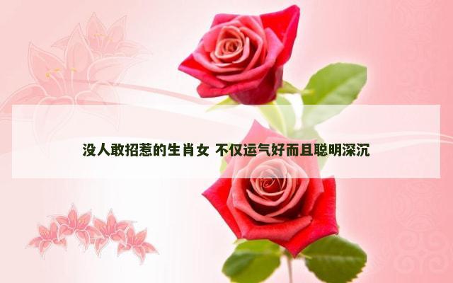 没人敢招惹的生肖女 不仅运气好而且聪明深沉