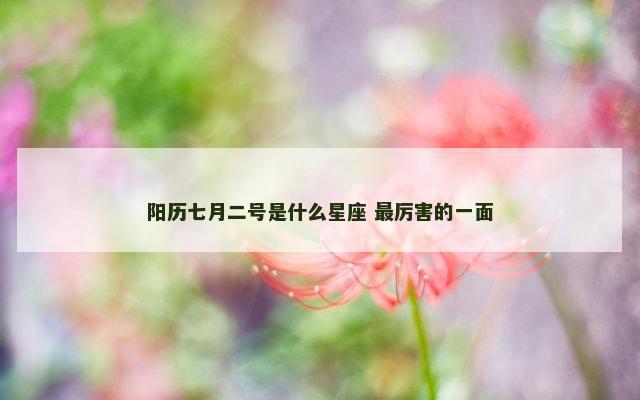 阳历七月二号是什么星座 最厉害的一面