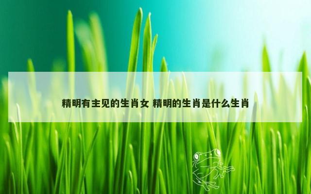 精明有主见的生肖女 精明的生肖是什么生肖