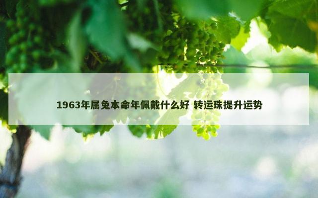 1963年属兔本命年佩戴什么好 转运珠提升运势