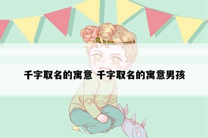 千字取名的寓意 千字取名的寓意男孩