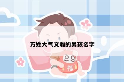 万姓大气文雅的男孩名字