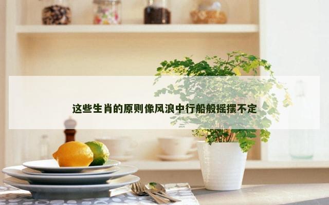 这些生肖的原则像风浪中行船般摇摆不定