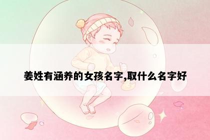 姜姓有涵养的女孩名字,取什么名字好