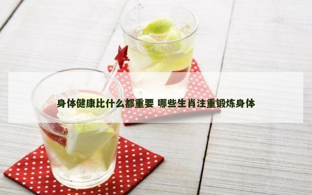 身体健康比什么都重要 哪些生肖注重锻炼身体