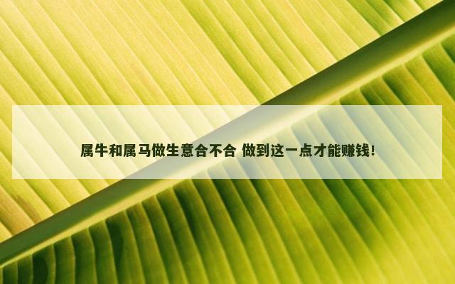 属牛和属马做生意合不合 做到这一点才能赚钱！