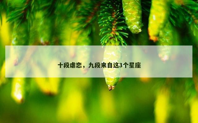 十段虐恋，九段来自这3个星座