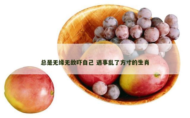 总是无缘无故吓自己 遇事乱了方寸的生肖