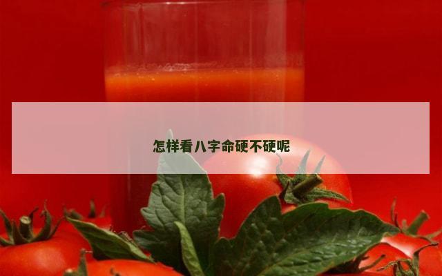 怎样看八字命硬不硬呢