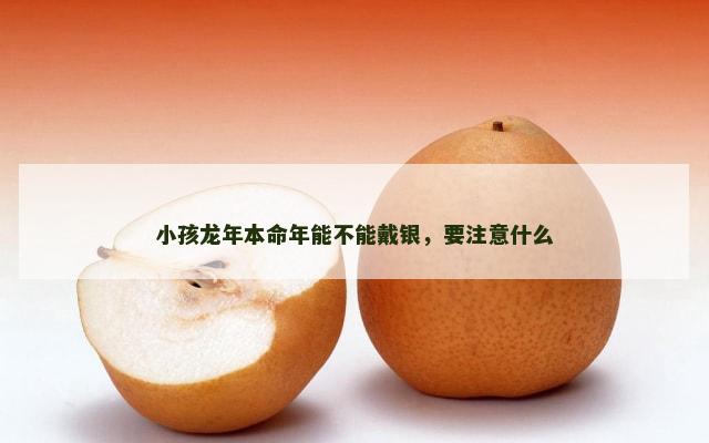 小孩龙年本命年能不能戴银，要注意什么