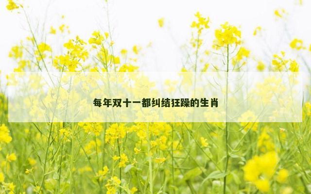 每年双十一都纠结狂躁的生肖
