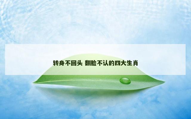 转身不回头 翻脸不认的四大生肖